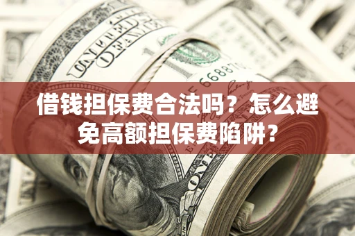 北京借钱担保费合法吗？怎么避免高额担保费陷阱？