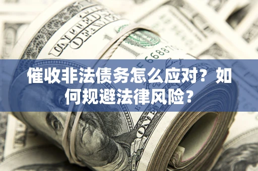 北京催收非法债务怎么应对？如何规避法律风险？