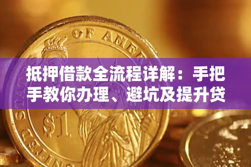 北京抵押借款全流程详解：手把手教你办理、避坑及提升贷款额度