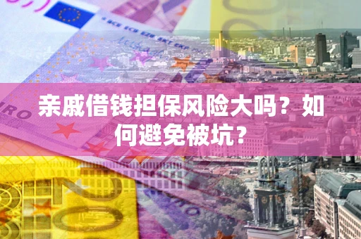北京亲戚借钱担保风险大吗？如何避免被坑？