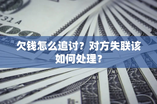 北京欠钱怎么追讨？对方失联该如何处理？