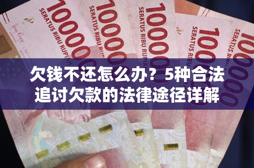 北京欠钱不还怎么办？5种合法追讨欠款的法律途径详解