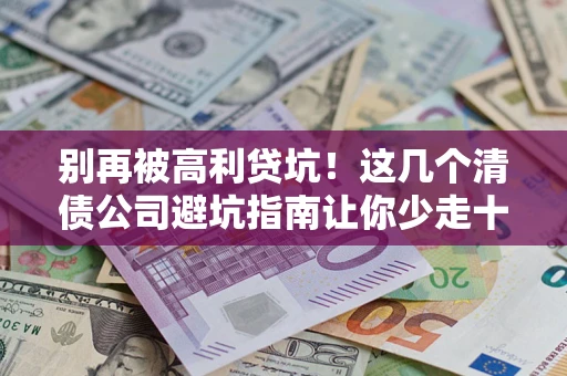 北京别再被高利贷坑！这几个清债公司避坑指南让你少走十年弯路