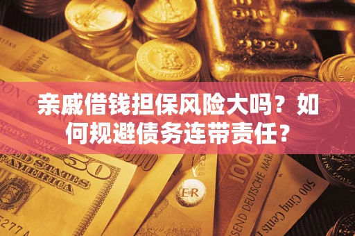 北京亲戚借钱担保风险大吗？如何规避债务连带责任？