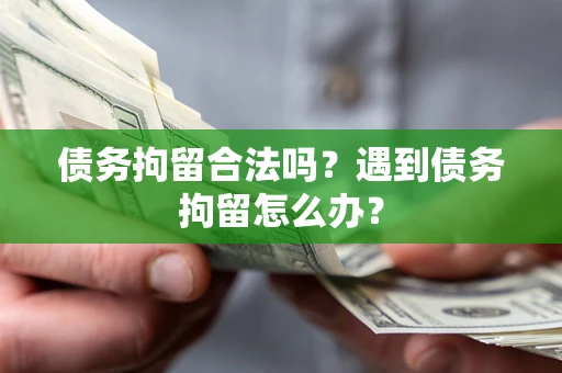北京债务拘留合法吗？遇到债务拘留怎么办？