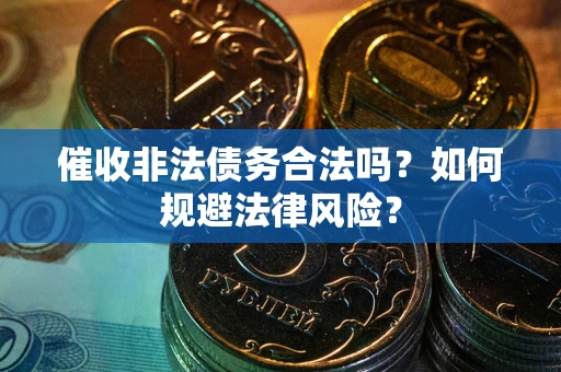 北京催收非法债务合法吗？如何规避法律风险？