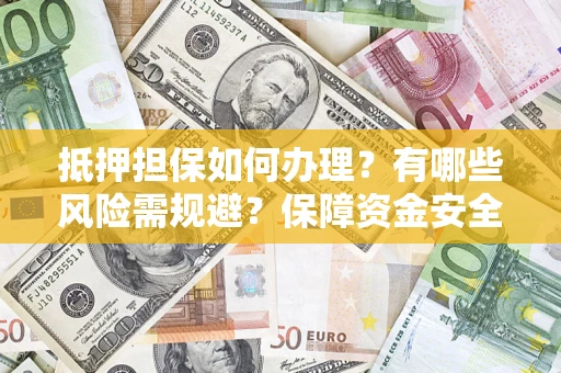 北京抵押担保如何办理？有哪些风险需规避？保障资金安全