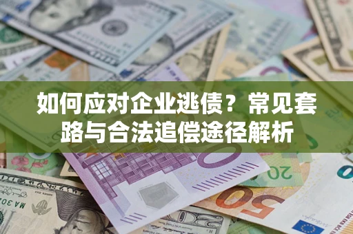北京如何应对企业逃债？常见套路与合法追偿途径解析