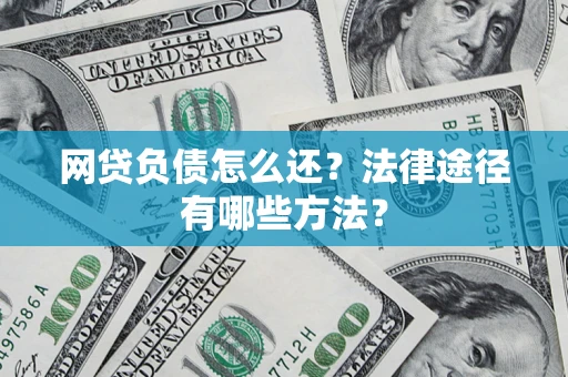 北京网贷负债怎么还？法律途径有哪些方法？