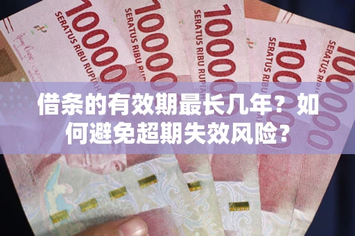 北京借条的有效期最长几年？如何避免超期失效风险？