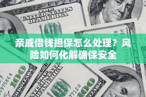 北京亲戚借钱担保怎么处理？风险如何化解确保安全