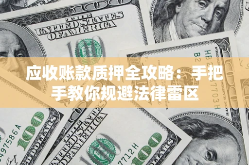 北京应收账款质押全攻略：手把手教你规避法律雷区