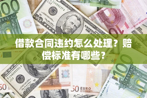北京借款合同违约怎么处理？赔偿标准有哪些？
