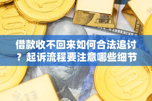 北京借款收不回来如何合法追讨？起诉流程要注意哪些细节？