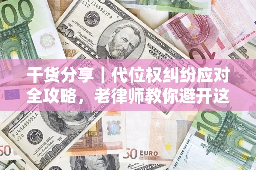 北京干货分享｜代位权纠纷应对全攻略，老律师教你避开这5大雷区