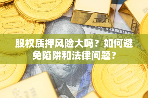 北京股权质押风险大吗？如何避免陷阱和法律问题？