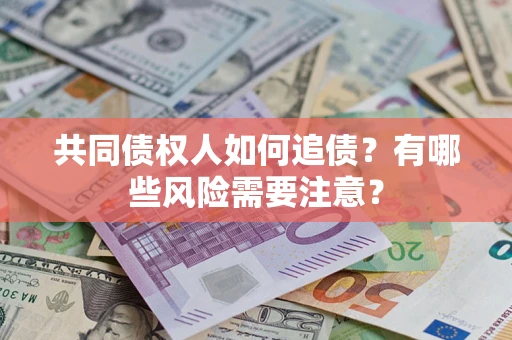 北京共同债权人如何追债？有哪些风险需要注意？