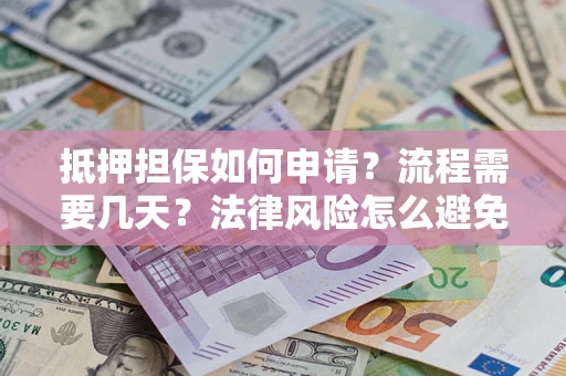 北京抵押担保如何申请？流程需要几天？法律风险怎么避免？避坑指南
