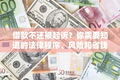 北京借款不还被起诉？你需要知道的法律程序、风险和省钱技巧