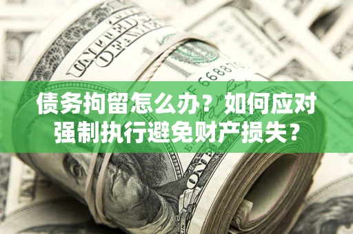 北京债务拘留怎么办？如何应对强制执行避免财产损失？