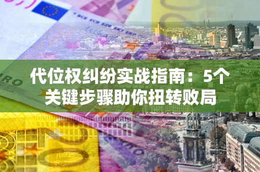北京代位权纠纷实战指南：5个关键步骤助你扭转败局
