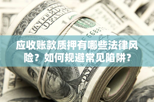 北京应收账款质押有哪些法律风险？如何规避常见陷阱？