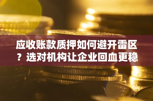 北京应收账款质押如何避开雷区？选对机构让企业回血更稳