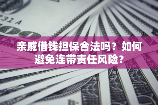 北京亲戚借钱担保合法吗？如何避免连带责任风险？