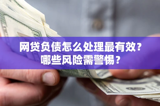 北京网贷负债怎么处理最有效？哪些风险需警惕？