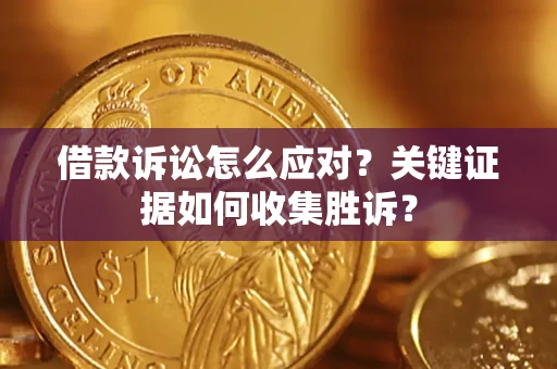 北京借款诉讼怎么应对？关键证据如何收集胜诉？