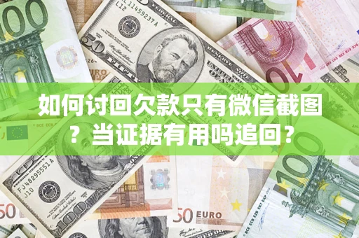 北京如何讨回欠款只有微信截图？当证据有用吗追回？