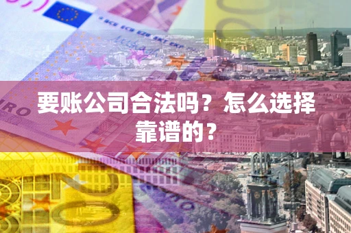 北京要账公司合法吗？怎么选择靠谱的？