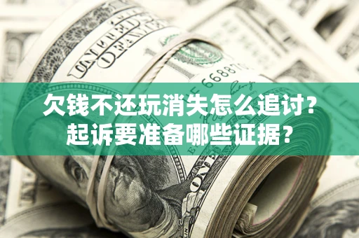北京欠钱不还玩消失怎么追讨？起诉要准备哪些证据？