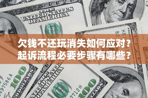 北京欠钱不还玩消失如何应对？起诉流程必要步骤有哪些？