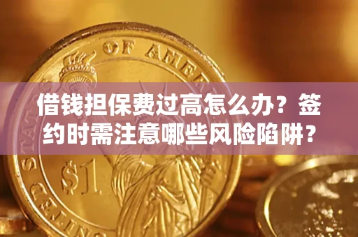北京借钱担保费过高怎么办？签约时需注意哪些风险陷阱？