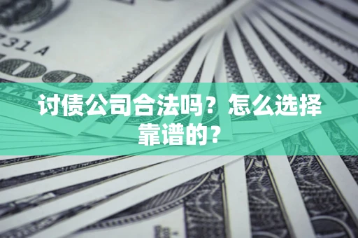 北京讨债公司合法吗？怎么选择靠谱的？
