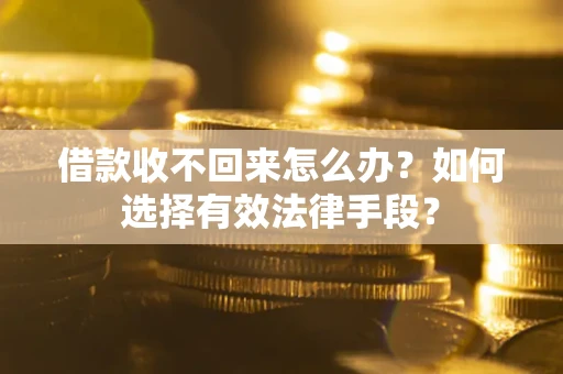 北京借款收不回来怎么办？如何选择有效法律手段？