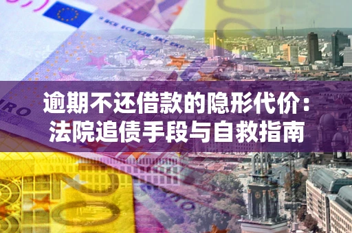 北京逾期不还借款的隐形代价：法院追债手段与自救指南