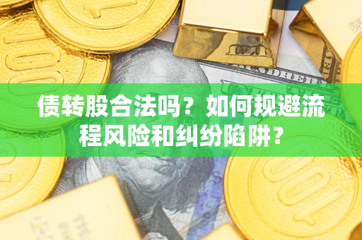 北京债转股合法吗？如何规避流程风险和纠纷陷阱？
