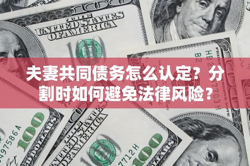 北京夫妻共同债务怎么认定？分割时如何避免法律风险？