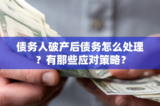 北京债务人破产后债务怎么处理？有那些应对策略？