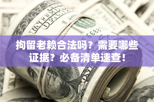 北京拘留老赖合法吗？需要哪些证据？必备清单速查！