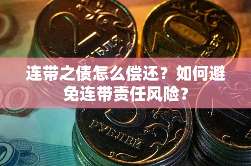 北京连带之债怎么偿还？如何避免连带责任风险？