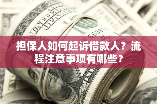 北京担保人如何起诉借款人？流程注意事项有哪些？