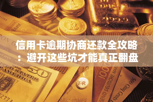 北京信用卡逾期协商还款全攻略：避开这些坑才能真正翻盘