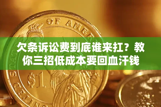 北京欠条诉讼费到底谁来扛？教你三招低成本要回血汗钱