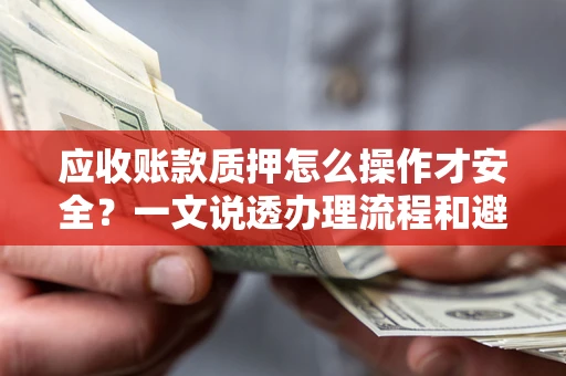 北京应收账款质押怎么操作才安全？一文说透办理流程和避险绝招