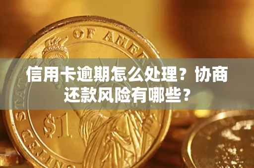 北京信用卡逾期怎么处理？协商还款风险有哪些？